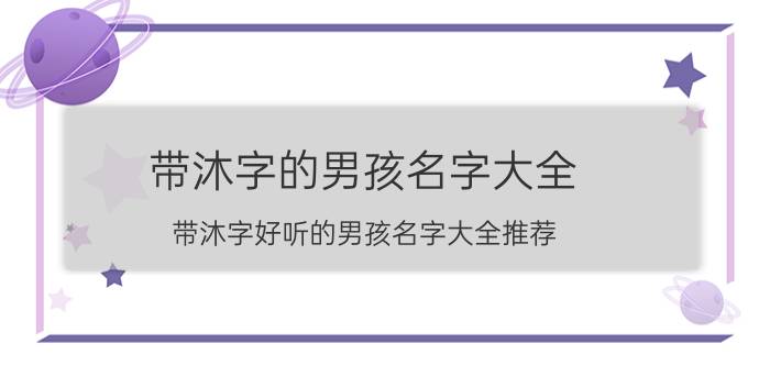 带沐字的男孩名字大全 带沐字好听的男孩名字大全推荐